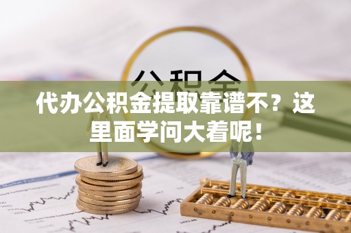 开县代办公积金提取靠谱不？这里面学问大着呢！