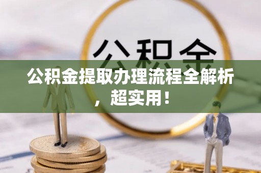 开县公积金提取办理流程全解析，超实用！