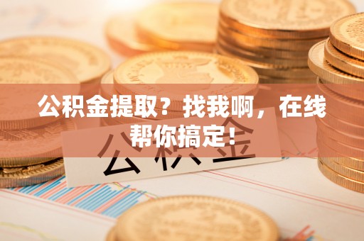 开县公积金提取？找我啊，在线帮你搞定！