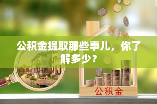 开县公积金提取那些事儿，你了解多少？