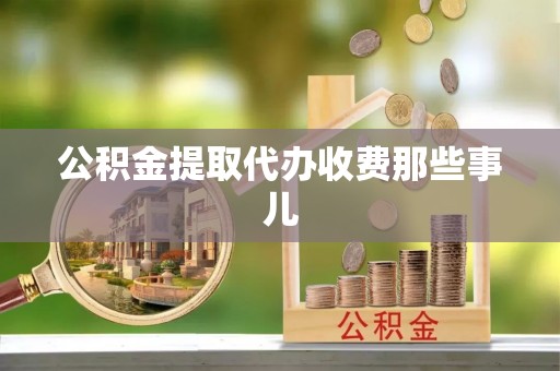 开县公积金提取代办收费那些事儿