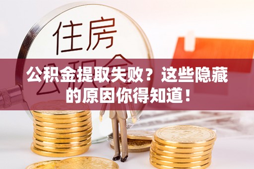 开县公积金提取失败？这些隐藏的原因你得知道！