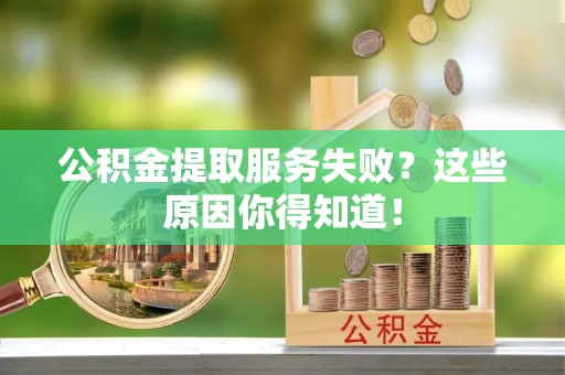 开县公积金提取服务失败？这些原因你得知道！