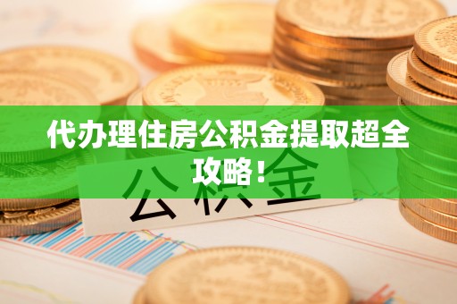 开县代办理住房公积金提取超全攻略！