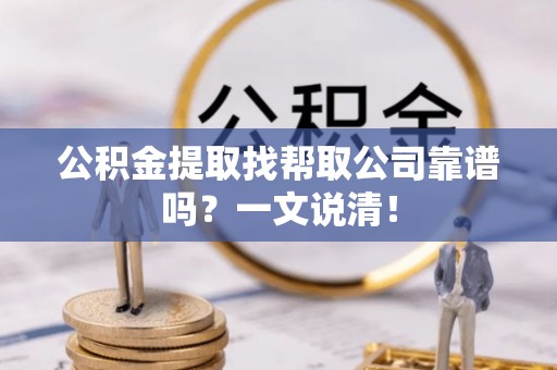 开县公积金提取找帮取公司靠谱吗？一文说清！