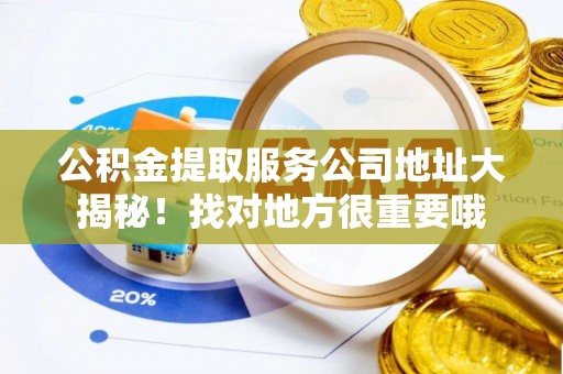 开县公积金提取服务公司地址大揭秘！找对地方很重要哦