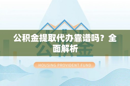 开县公积金提取代办靠谱吗？全面解析