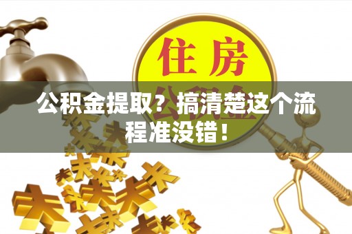 开县公积金提取？搞清楚这个流程准没错！