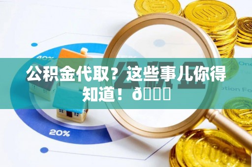 开县公积金代取？这些事儿你得知道！😎