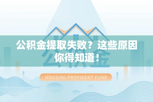 开县公积金提取失败？这些原因你得知道！
