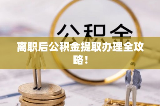 开县离职后公积金提取办理全攻略！