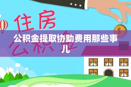 开县公积金提取协助费用那些事儿