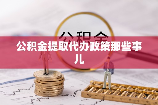 开县公积金提取代办政策那些事儿