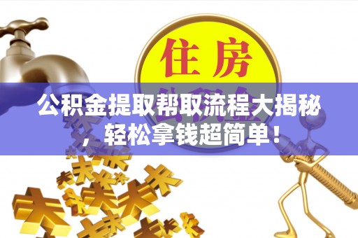 开县公积金提取帮取流程大揭秘，轻松拿钱超简单！