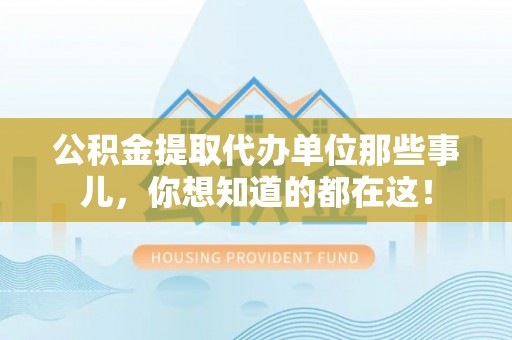 开县公积金提取代办单位那些事儿，你想知道的都在这！
