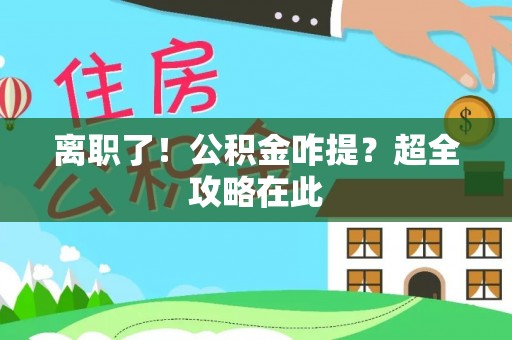 开县离职了！公积金咋提？超全攻略在此