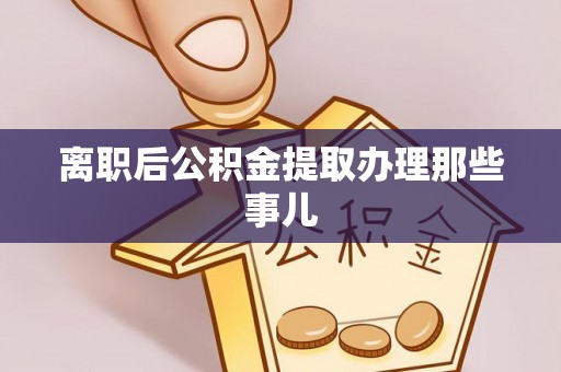 开县离职后公积金提取办理那些事儿