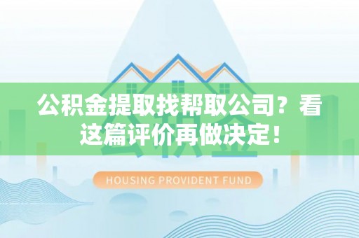 开县公积金提取找帮取公司？看这篇评价再做决定！