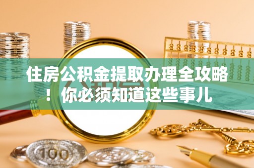 开县住房公积金提取办理全攻略！你必须知道这些事儿