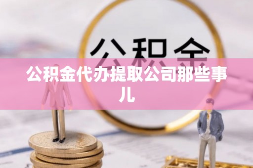 开县公积金代办提取公司那些事儿