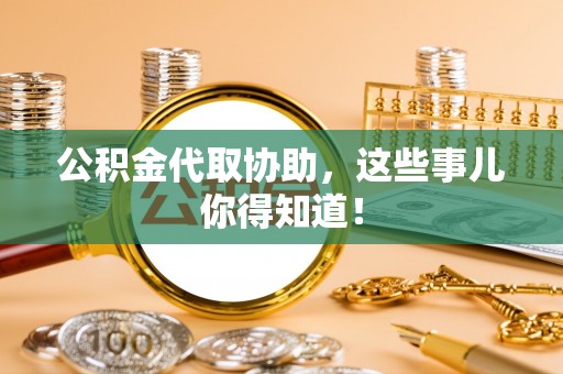 开县公积金代取协助，这些事儿你得知道！