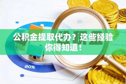 开县公积金提取代办？这些经验你得知道！