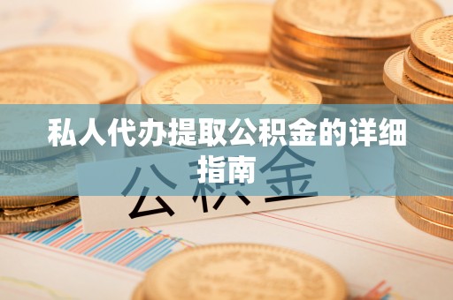 开县私人代办提取公积金的详细指南